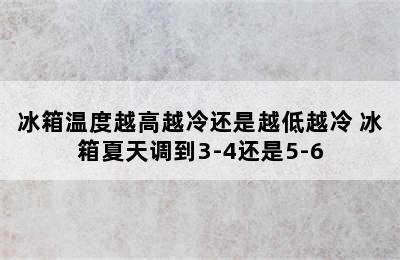 冰箱温度越高越冷还是越低越冷 冰箱夏天调到3-4还是5-6